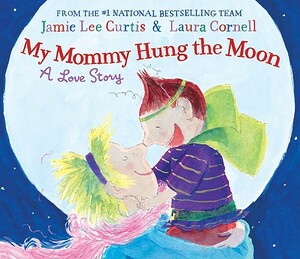 My Mommy Hung the Moon: A Love Story by Jamie Lee Curtis