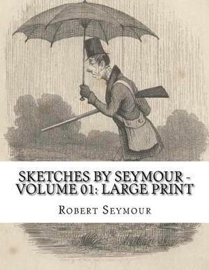 Sketches by Seymour - Volume 01: Large Print by Robert Seymour