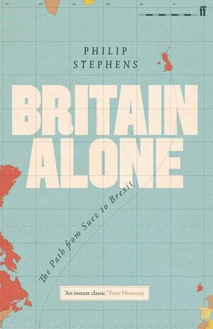 Britain Alone: The Path from Suez to Brexit by Philip Stephens