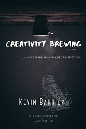 Creativity Brewing: 30 Short Stories Hand-Roasted to Perfection by Kevin Barrick, Jason Schneider