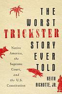 The Worst Trickster Story Ever Told: Native America, the Supreme Court, and the U.S. Constitution by Keith Richotte