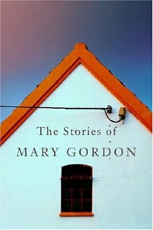The Stories of Mary Gordon by Mary Gordon