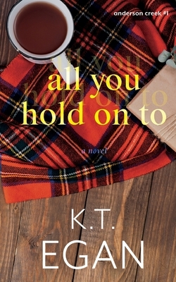All You Hold On To by K. T. Egan