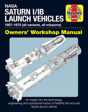 NASA Saturn I/IB Launch Vehicles Owner's Workshop Manual: 1957-1975 (all variants, all missions) - An insight into the technology, engineering and operational history of NASA's first and last Apollo launch vehicle by David Baker