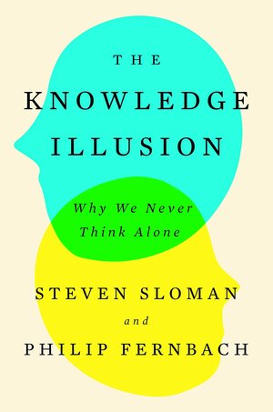 The Knowledge Illusion: Why We Never Think Alone by Steven Sloman