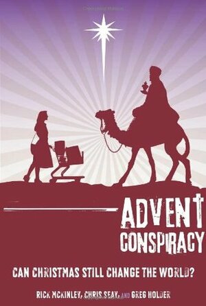 Advent Conspiracy: Can Christmas Still Change the World? by Rick McKinley, Greg Holder, Chris Seay