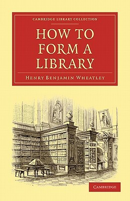 How to Form a Library by Henry Benjamin Wheatley
