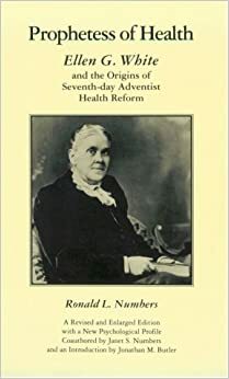 Prophetess of Health: Ellen G. White and the Origins of Seventh-Day Adventist Health Reform by Ronald L. Numbers