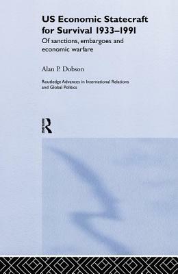 US Economic Statecraft for Survival, 1933-1991: Of Sanctions, Embargoes and Economic Warfare by Alan P. Dobson