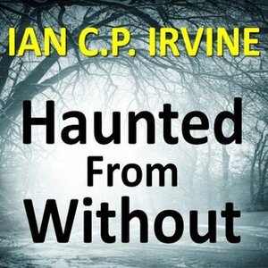 Haunted from Without by Ian C.P. Irvine