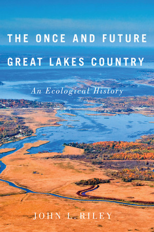 The Once and Future Great Lakes Country: An Ecological History by John L. Riley