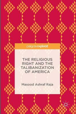 The Religious Right and the Talibanization of America by Masood Ashraf Raja