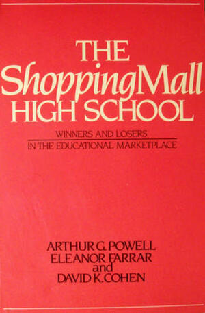 Shopping Mall High School: Winners and Losers in the Educational Marketplace by Eleanor Farrar, Arthur G. Powell, David K. Cohen
