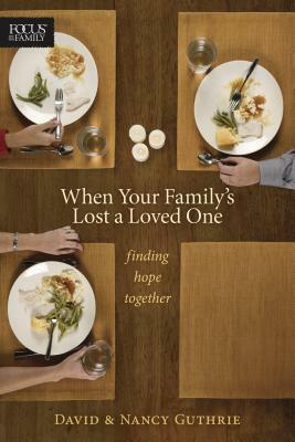 When Your Family's Lost a Loved One: Finding Hope Together by Nancy Guthrie, David Guthrie