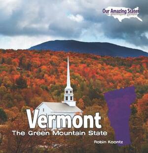 Vermont: The Green Mountain State by Robin Michal Koontz