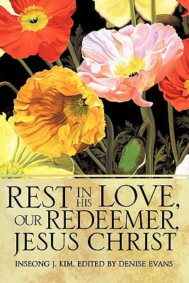 Rest in His Love, Our Redeemer, Jesus Christ by Inseong J. Kim