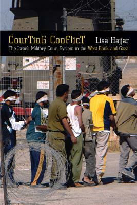 Courting Conflict: The Israeli Military Court System in the West Bank and Gaza by Lisa Hajjar