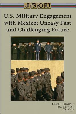 U.S. Military Engagement with Mexico: Uneasy Past and Challenging Future by Graham Turbiville