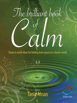 The brilliant book of calm: Down to Earth Ideas for Finding Inner Peace in a Chaotic World (52 Brilliant Ideas) by Tania Ahsan