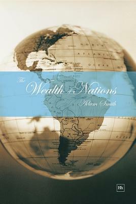 The Wealth of Nations: An Inquiry Into the Nature and Causes of the Wealth of Nations by Adam Smith