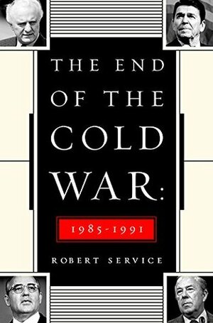 The End of the Cold War: 1985-1991 by Robert Service