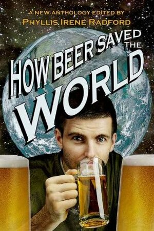 How Beer Saved the World by Phyllis Irene Radford