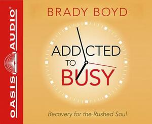 Addicted to Busy: Recovery for the Rushed Soul by Brady Boyd