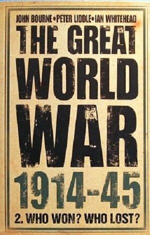 The Great World War 1914-1945: 2. Who Won? Who Lost? by Peter H. Liddle, John M. Bourne, Ian Whitehead