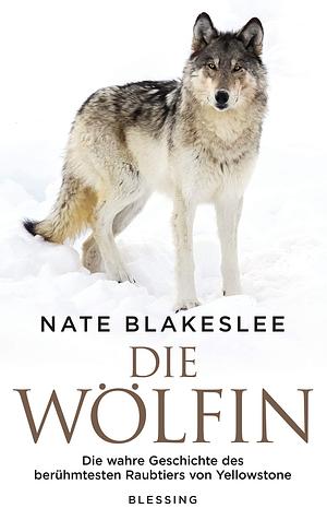 Die Wölfin: Die wahre Geschichte des berühmtesten Raubtiers von Yellowstone by Nate Blakeslee, Antoinette Gittinger