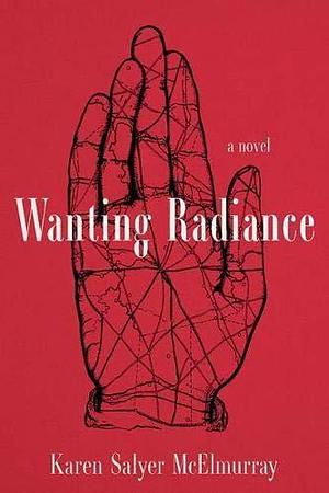 Wanting Radiance: A Novel by Karen Salyer McElmurray