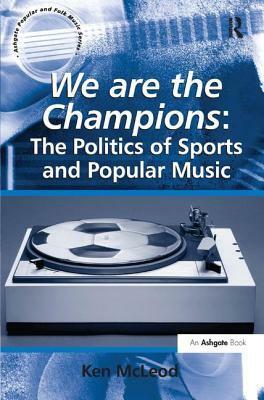 We are the Champions: The Politics of Sports and Popular Music by Ken McLeod