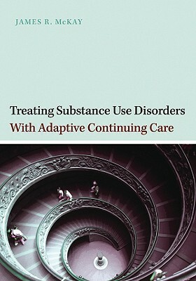 Treating Substance Use Disorders with Adaptive Continuing Care by James R. McKay