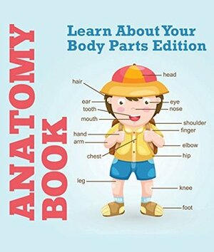 Anatomy Book: Learn About Your Body Parts Edition: Human Body Reference Book for Kids (Children's Anatomy & Physiology Books) by Speedy Publishing