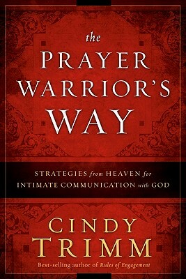 The Prayer Warrior's Way: Strategies from Heaven for Intimate Communication with God by Cindy Trimm