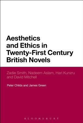 Aesthetics and Ethics in Twenty-First Century British Novels: Zadie Smith, Nadeem Aslam, Hari Kunzru and David Mitchell by James Green, Peter Childs