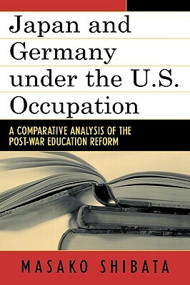 Japan and Germany Under the U.S. Occupation: A Comparative Analysis of Post-War Education Reform by Masako Shibata