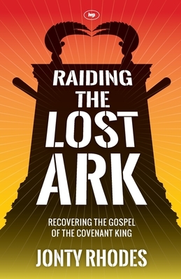 Raiding the Lost Ark: Recovering The Gospel Of The Covenant King by Jonty Rhodes