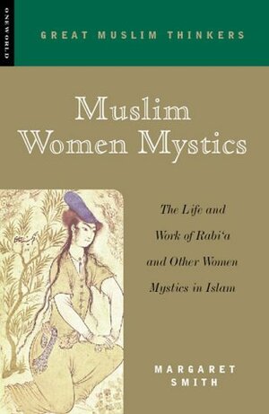 Muslim Women Mystics: The Life and Work of Rabi'a and Other Women Mystics in Islam by Margaret Smith