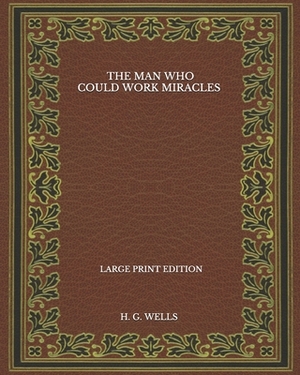 The Man Who Could Work Miracles - Large Print Edition by H.G. Wells