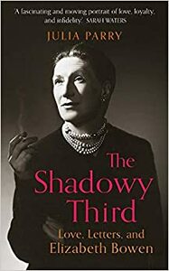 The Shadowy Third: Love, Letters, and Elizabeth Bowen by Julia Parry