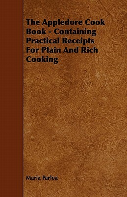 The Appledore Cook Book - Containing Practical Receipts For Plain And Rich Cooking by Maria Parloa