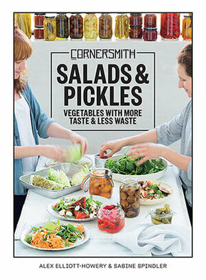 Cornersmith: Salads and Pickles: Vegetables with more taste & less waste by Alex Elliott-Howery