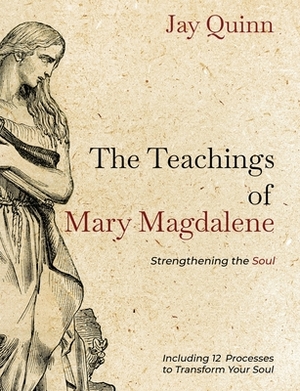 The Teachings of Mary Magdalene: Strengthening the Soul by Jay Quinn