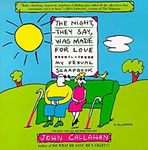 The Night, They Say, Was Made for Love: Plus, My Sexual Scrapbook by John Callahan