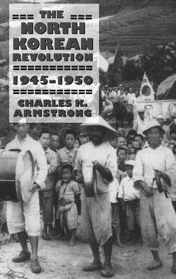 The North Korean Revolution, 1945-1950 by Charles K. Armstrong