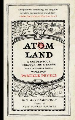Atom Land: A Guided Tour Through the Strange (and Impossibly Small) World of Particle Physics by Jon Butterworth