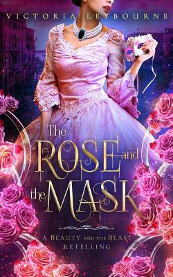 The Rose and the Mask: A Beauty and the Beast Retelling by Victoria Leybourne