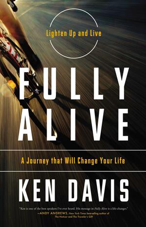 Fully Alive: Lighten Up and Live - A Journey that Will Change Your LIfe by Ken Davis