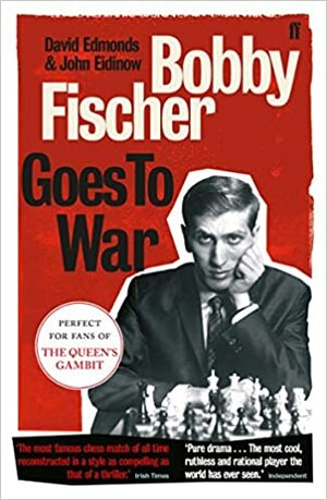 Bobby Fischer Goes to War: The most famous chess match of all time by John Eidinow, David Edmonds