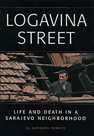 Logavina Street: Life and Death in a Sarajevo Neighborhood by Barbara Demick